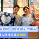 90後用植物、廚餘製天然染料，秉持職人精神復興「香港藍」——藍小屋 Indigood House